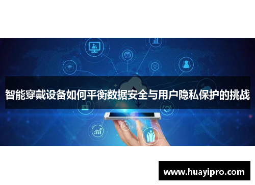 智能穿戴设备如何平衡数据安全与用户隐私保护的挑战